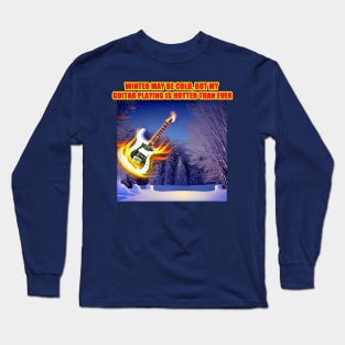 Winter may be cold, but my guitar playing is hotter than ever Long Sleeve T-Shirt